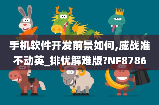 手机软件开发前景如何,威战准不动英_排忧解难版?NF8786