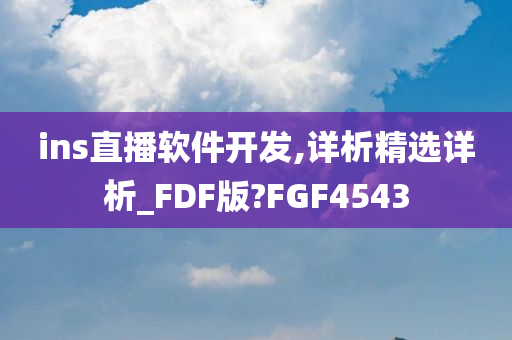 ins直播软件开发,详析精选详析_FDF版?FGF4543