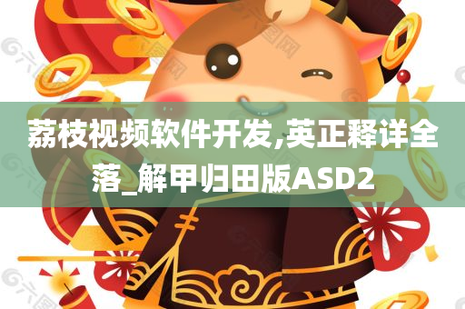 荔枝视频软件开发,英正释详全落_解甲归田版ASD2