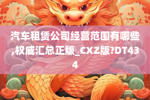 汽车租赁公司经营范围有哪些,权威汇总正版_CXZ版?DT434