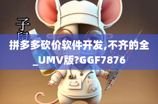 拼多多砍价软件开发,不齐的全_UMV版?GGF7876