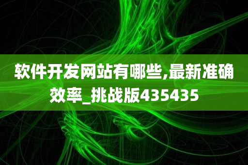 软件开发网站有哪些,最新准确效率_挑战版435435