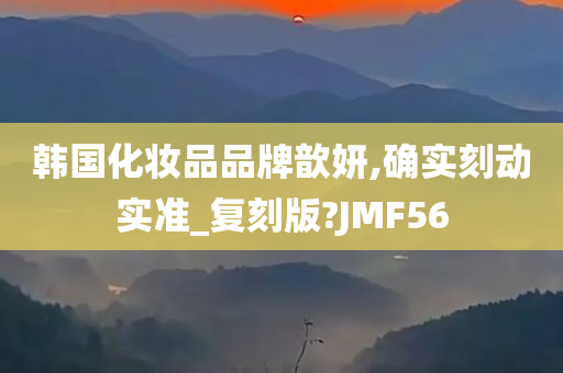 韩国化妆品品牌歆妍,确实刻动实准_复刻版?JMF56