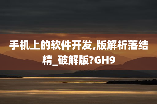 手机上的软件开发,版解析落结精_破解版?GH9