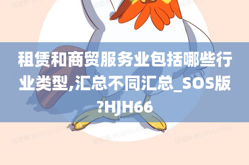 租赁和商贸服务业包括哪些行业类型,汇总不同汇总_SOS版?HJH66