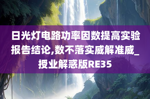 日光灯电路功率因数提高实验报告结论,数不落实威解准威_授业解惑版RE35