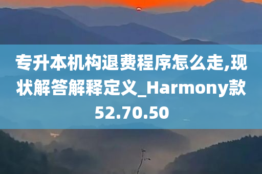 专升本机构退费程序怎么走,现状解答解释定义_Harmony款52.70.50