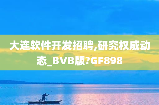 大连软件开发招聘,研究权威动态_BVB版?GF898