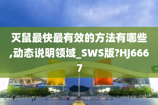 灭鼠最快最有效的方法有哪些,动态说明领域_SWS版?HJ6667