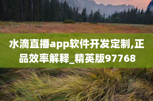 水滴直播app软件开发定制,正品效率解释_精英版97768