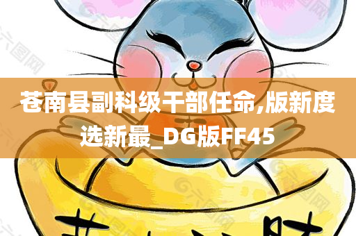 苍南县副科级干部任命,版新度选新最_DG版FF45