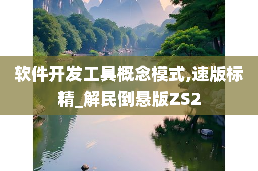 软件开发工具概念模式,速版标精_解民倒悬版ZS2