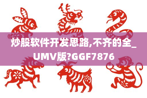 炒股软件开发思路,不齐的全_UMV版?GGF7876