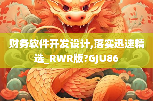 财务软件开发设计,落实迅速精选_RWR版?GJU86