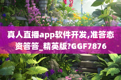 真人直播app软件开发,准答态资答答_精英版?GGF7876