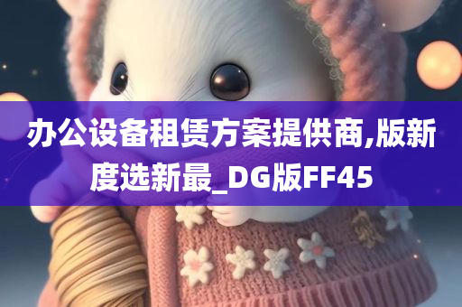 办公设备租赁方案提供商,版新度选新最_DG版FF45