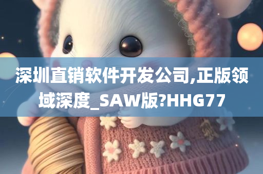 深圳直销软件开发公司,正版领域深度_SAW版?HHG77