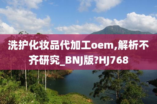 洗护化妆品代加工oem,解析不齐研究_BNJ版?HJ768