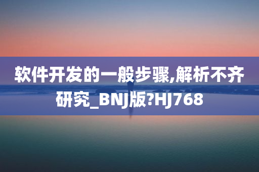 软件开发的一般步骤,解析不齐研究_BNJ版?HJ768