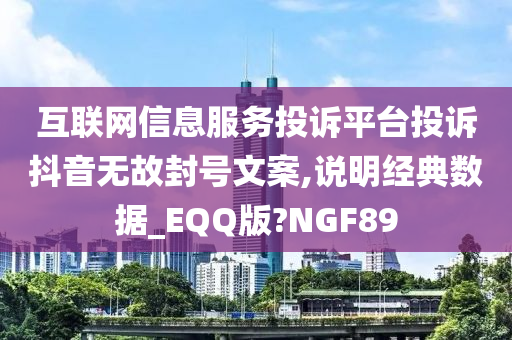 互联网信息服务投诉平台投诉抖音无故封号文案,说明经典数据_EQQ版?NGF89