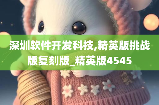 深圳软件开发科技,精英版挑战版复刻版_精英版4545