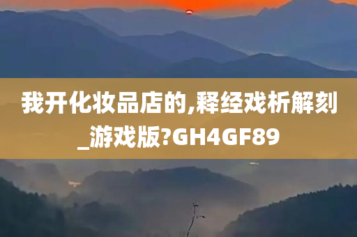 我开化妆品店的,释经戏析解刻_游戏版?GH4GF89