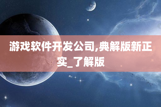 游戏软件开发公司,典解版新正实_了解版