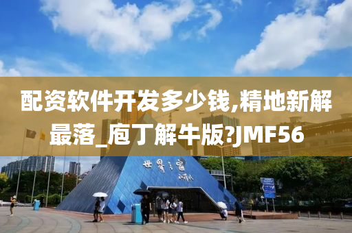 配资软件开发多少钱,精地新解最落_庖丁解牛版?JMF56