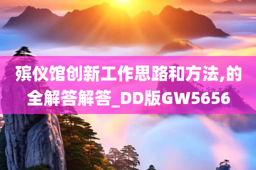 殡仪馆创新工作思路和方法,的全解答解答_DD版GW5656