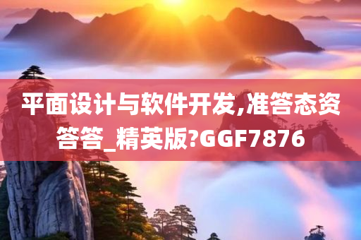 平面设计与软件开发,准答态资答答_精英版?GGF7876