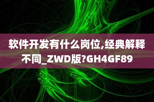 软件开发有什么岗位,经典解释不同_ZWD版?GH4GF89