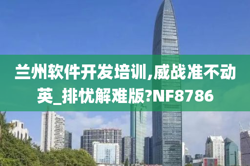 兰州软件开发培训,威战准不动英_排忧解难版?NF8786