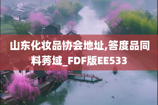 山东化妆品协会地址,答度品同料莠域_FDF版EE533