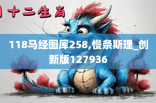 118马经图库258,慢条斯理_创新版127936