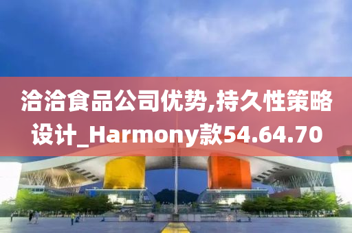 洽洽食品公司优势,持久性策略设计_Harmony款54.64.70