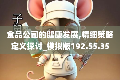 食品公司的健康发展,精细策略定义探讨_模拟版192.55.35