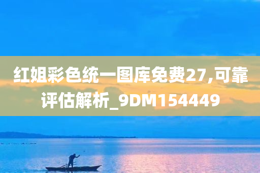 红姐彩色统一图库免费27,可靠评估解析_9DM154449