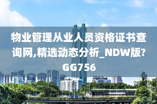 物业管理从业人员资格证书查询网,精选动态分析_NDW版?GG756