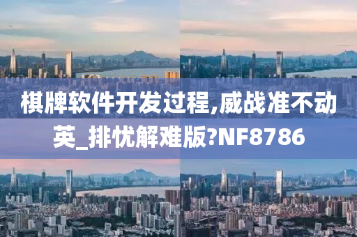 棋牌软件开发过程,威战准不动英_排忧解难版?NF8786