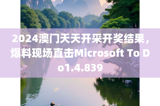 2024澳门天天开采开奖结果，爆料现场直击Microsoft To Do1.4.839