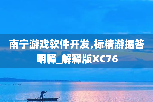 南宁游戏软件开发,标精游据答明释_解释版XC76