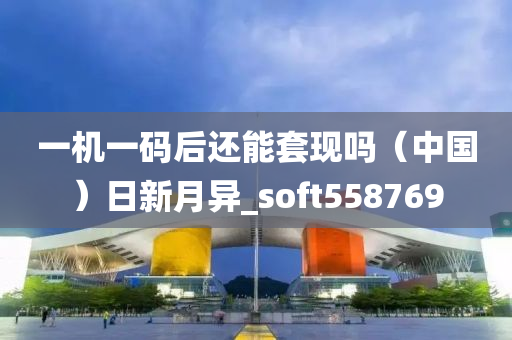 一机一码后还能套现吗（中国）日新月异_soft558769