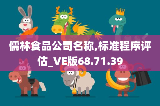 儒林食品公司名称,标准程序评估_VE版68.71.39