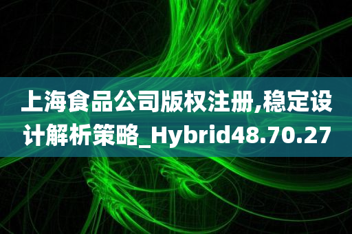 上海食品公司版权注册,稳定设计解析策略_Hybrid48.70.27