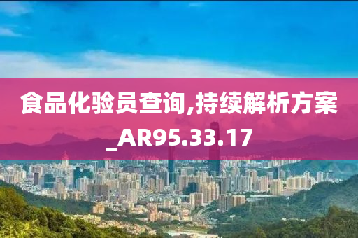 食品化验员查询,持续解析方案_AR95.33.17