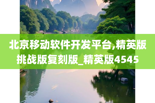 北京移动软件开发平台,精英版挑战版复刻版_精英版4545