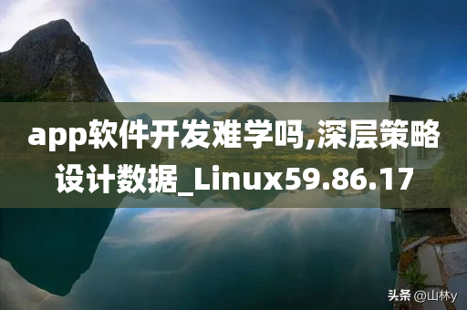 app软件开发难学吗,深层策略设计数据_Linux59.86.17