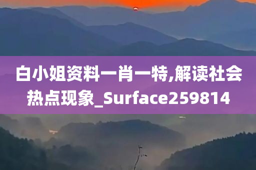 白小姐资料一肖一特,解读社会热点现象_Surface259814