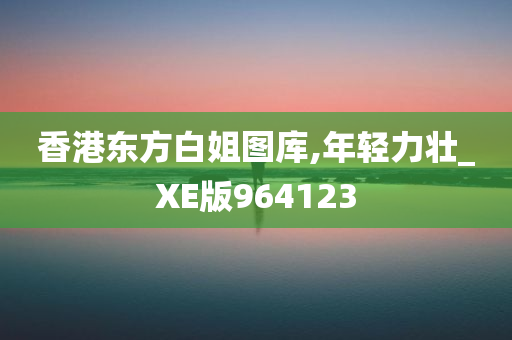 香港东方白姐图库,年轻力壮_XE版964123