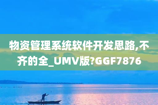 物资管理系统软件开发思路,不齐的全_UMV版?GGF7876